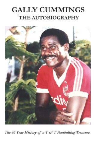 Gally Cummings: The Autobiography: The 60 Year History of a T&T Footballing Treasure
