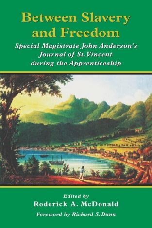 Between Slavery and Freedom: Special Magistrate John Anderson's Journal of St. Vincent During the Apprenticeship 